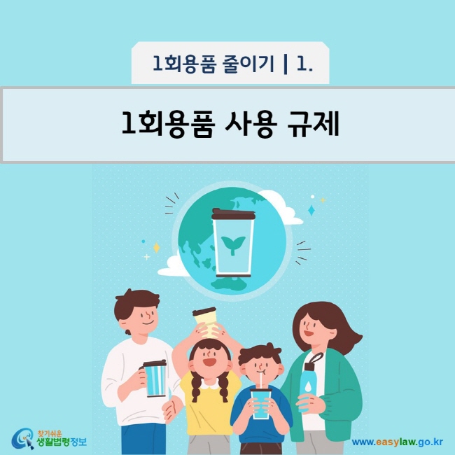 1회용품 줄이기 1 1회용품 사용 규제 www.easylaw.go.kr 찾기 쉬운 생활법령정보 로고